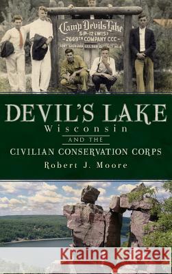 Devil's Lake, Wisconsin and the Civilian Conservation Corps Robert J. Moore 9781540205933 History Press Library Editions - książka