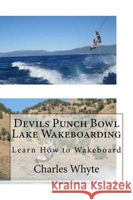 Devils Punch Bowl Lake Wakeboarding: Learn How to Wakeboard Charles Whyte 9781523784066 Createspace Independent Publishing Platform - książka