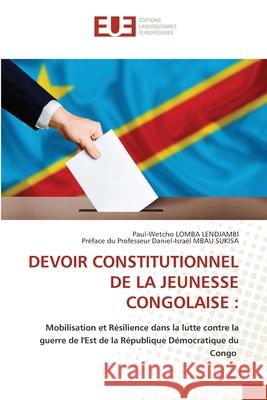 DEVOIR CONSTITUTIONNEL DE LA JEUNESSE CONGOLAISE : Lomba Lendjambi, Paul-Wetcho, Daniel-Israël MBAU SUKISA, Préface du Professeur 9786208825881 Éditions universitaires européennes - książka