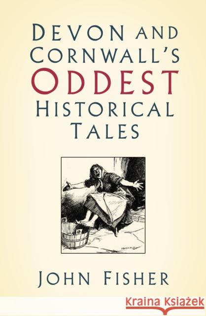 Devon and Cornwall's Oddest Historical Tales John Fisher 9780750995696 The History Press Ltd - książka