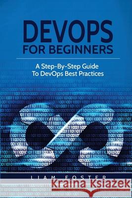 DevOps For Beginners: A Step-By-Step Guide To DevOps Best Practices Liam Foster 9781801490481 17 Books Publishing - książka