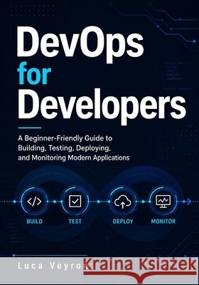 DevOps for Developers: A Beginner-Friendly Guide to Building, Testing, Deploying, and Monitoring Modern Applications Veyron, Luca 9798197011565 Independently Published - książka