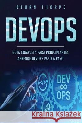 Devops: GUÍA COMPLETA PARA PRINCIPIANTES APRENDE DEVOPS PASO A PASO(Libro En Español/ DEVOPS Spanish Book Version) Thorpe, Ethan 9781696089074 Independently Published - książka