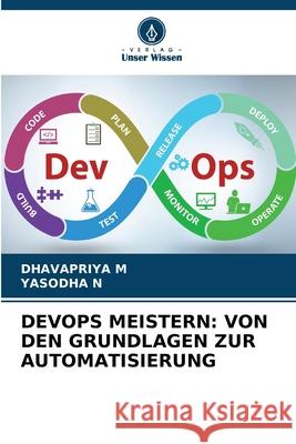 DEVOPS MEISTERN: VON DEN GRUNDLAGEN ZUR AUTOMATISIERUNG M, DHAVAPRIYA, N, YASODHA 9786209200533 Verlag Unser Wissen - książka