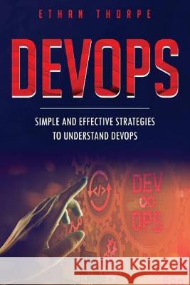 DevOps: Simple and Effective Strategies to Understanding DevOps Ethan Thorpe 9781710627398 Independently Published - książka