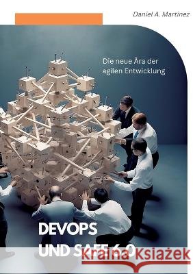 DevOps und SAFe 6.0: Die neue Ära der agilen Entwicklung Daniel A Martinez 9783756808816 Books on Demand - książka