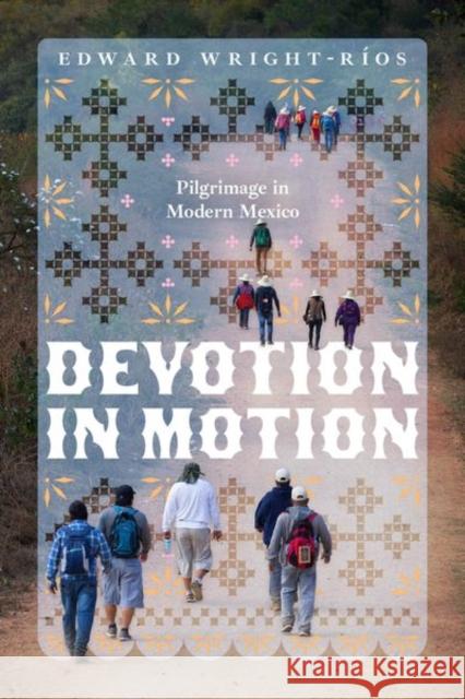 Devotion in Motion: Pilgrimage in Modern Mexico Edward Wright-R?os 9780226840819 University of Chicago Press - książka