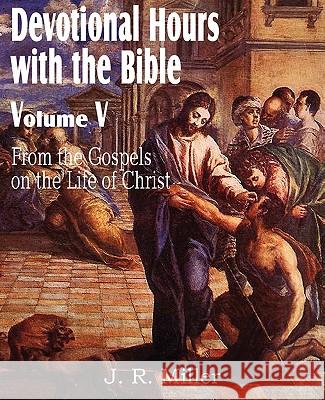 Devotional Hours with the Bible Volume V, from the Gospels, on the Life of Christ Dr J R Miller 9781612032030 Bottom of the Hill Publishing - książka