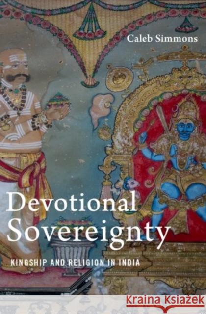 Devotional Sovereignty: Kingship and Religion in India Caleb Simmons 9780190088897 Oxford University Press, USA - książka