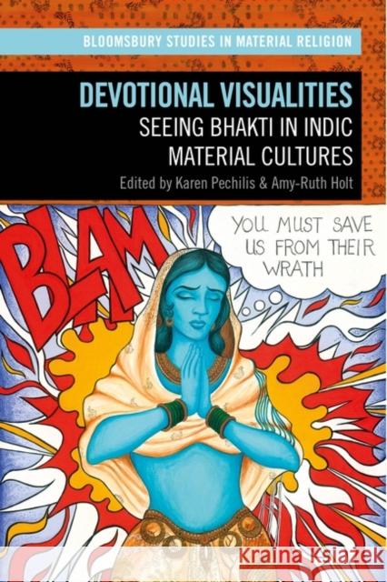 Devotional Visualities: Seeing Bhakti in Indic Material Cultures Karen Pechilis Amy R. Whitehead Amy-Ruth Holt 9781350214187 Bloomsbury Publishing PLC - książka