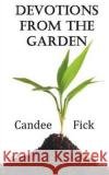 Devotions from the Garden: Inspiration for Life Candee Fick 9780615603476 Candee Fick