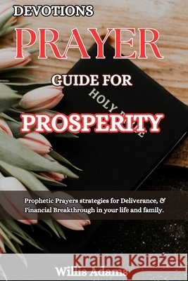 Devotions Prayer Guide for Prosperity: Prophetic Prayers strategies for Deliverance, & Financial Breakthrough in your life and family. Willis Adams 9798327977754 Independently Published - książka
