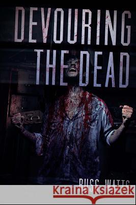 Devouring The Dead: A Zombie Novel Watts, Russ 9781925047127 Severed Press - książka