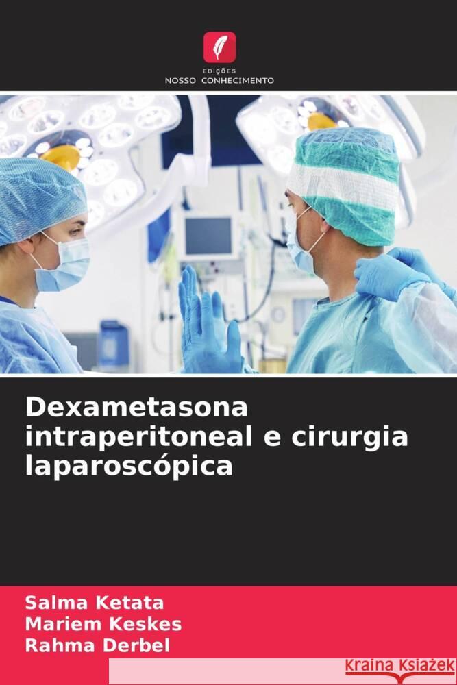 Dexametasona intraperitoneal e cirurgia laparoscópica Ketata, Salma, Keskes, Mariem, Derbel, Rahma 9786206327127 Edições Nosso Conhecimento - książka