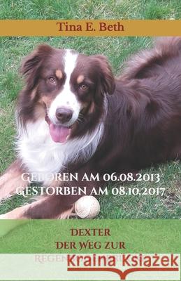 Dexter Der Weg zur Regenbogenbrücke: Geboren am 06.08.2013 Gestorben am 08.10.2017 Tina E Beth, Tina E Beth, Tina E Beth 9781091142190 Independently Published - książka