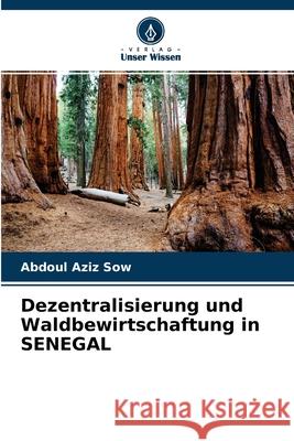 Dezentralisierung und Waldbewirtschaftung in SENEGAL Abdoul Aziz Sow 9786204154701 Verlag Unser Wissen - książka