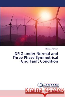 DFIG under Normal and Three Phase Symmetrical Grid Fault Condition Rehana Perveen 9786207806430 LAP Lambert Academic Publishing - książka