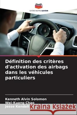 Définition des critères d'activation des airbags dans les véhicules particuliers Solomon, Kenneth Alvin, Chao, Wei-Kuang, Kendall, Jesse 9786209211041 Editions Notre Savoir - książka