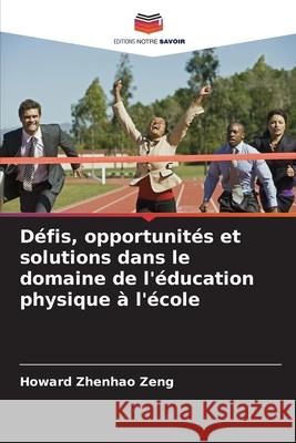 Défis, opportunités et solutions dans le domaine de l'éducation physique à l'école Zeng, Howard Zhenhao 9786208460754 Editions Notre Savoir - książka