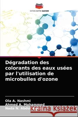 Dégradation des colorants des eaux usées par l'utilisation de microbulles d'ozone A. Nashmi, Ola, A. Mohammed, Ahmed, N. Abdulrazzaq, Nada 9786203298635 Editions Notre Savoir - książka