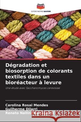 D?gradation et biosorption de colorants textiles dans un bior?acteur ? levure Carolina Rosa Guilherme Dilarri Renato Nallin Montagnolli 9786207713233 Editions Notre Savoir - książka