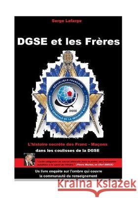 DGSE et les Fr?res: L'histoire secr?te des francs-ma?ons et espions Serge LaFarge 9781545542910 Createspace Independent Publishing Platform - książka