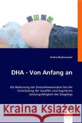DHA - Von Anfang an : Die Bedeutung der Docosahexaensäure bei der Entwicklung der visuellen und kognitiven Leistungsfähigkeit des Säuglings Budziszewski, Andrea 9783836478250 VDM Verlag Dr. Müller - książka