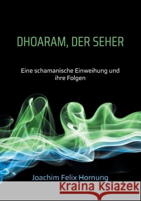 Dhoaram, der Seher: Eine schamanische Einweihung und ihre Folgen Joachim Felix Hornung 9783754337394 Books on Demand - książka