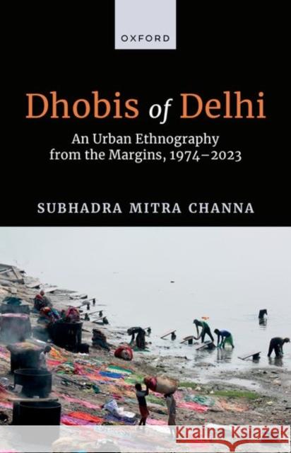 Dhobis of Delhi: An Urban Ethnography from the Margins, 1974–2023 Subhadra (Retired Professor of Anthropology, Retired Professor of Anthropology, University of Delhi) Mitra Channa 9780198926207 Oxford University Press - książka