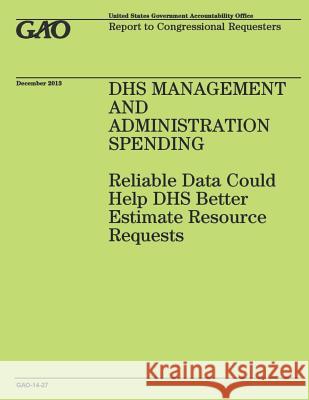 DHS Management and Administration Spending: Reliable Data Could Help DHS Better Estimate Resource Requests United States Government Accountability 9781502991591 Createspace - książka