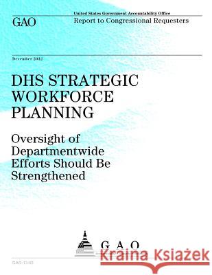 DHS Strategic Workforce Planning: Oversight of Departmentwide Efforts Should Be Strengthened Government Accountability Office 9781493520688 Createspace - książka