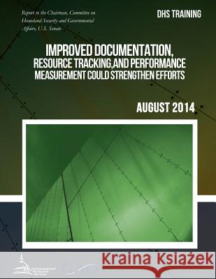 DHS TRAINING Improved Documentation, Resource Tracking, and Performance Measurement Could Strengthen Efforts United States Government Accountability 9781511415637 Createspace - książka