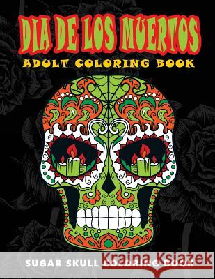 Dia De Los Muertos: Sugar skull coloring book at midnight Version ( Skull Coloring Book for Adults, Relaxation & Meditation ) Five Star Coloring Book 9781534976955 Createspace Independent Publishing Platform - książka