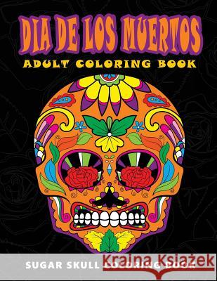 Dia De Los Muertos: Sugar skull coloring book at midnight Version ( Skull Coloring Book for Adults, Relaxation & Meditation ) Five Star Coloring Book 9781534976986 Createspace Independent Publishing Platform - książka