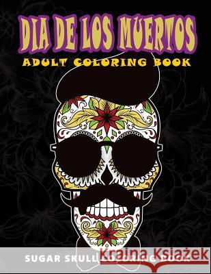 Dia De Los Muertos: Sugar skull coloring book at midnight Version ( Skull Coloring Book for Adults, Relaxation & Meditation ) Five Star Coloring Book 9781534977259 Createspace Independent Publishing Platform - książka