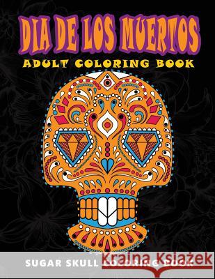 Dia De Los Muertos: Sugar skull coloring book at midnight Version ( Skull Coloring Book for Adults, Relaxation & Meditation ) Five Star Coloring Book 9781534977266 Createspace Independent Publishing Platform - książka
