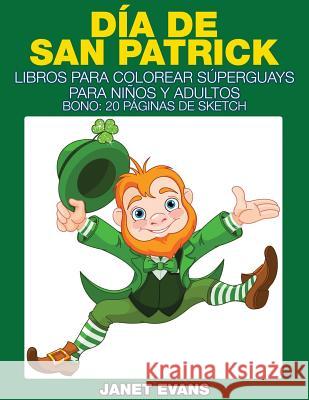 Dia de San Patrick: Libros Para Colorear Superguays Para Ninos y Adultos (Bono: 20 Paginas de Sketch) Janet Evans (University of Liverpool Hope UK) 9781634280181 Speedy Publishing LLC - książka