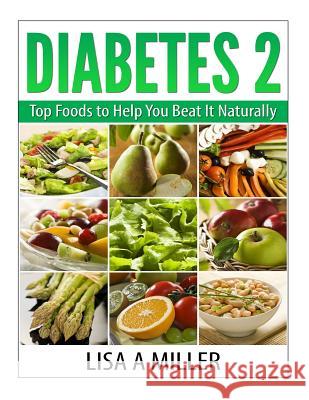 Diabetes 2: Top Foods to Help You Beat It Naturally Lisa a. Miller 9781505825930 Createspace - książka