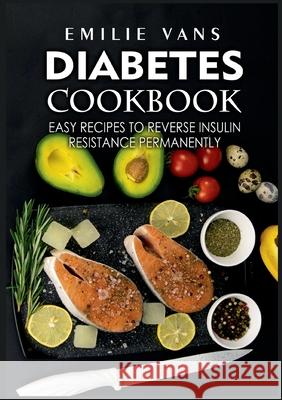 Diabetes Cookbook: Easy Recipes to Reverse Insulin Resistance Permanently Emilie Vans 9783755748199 Books on Demand - książka