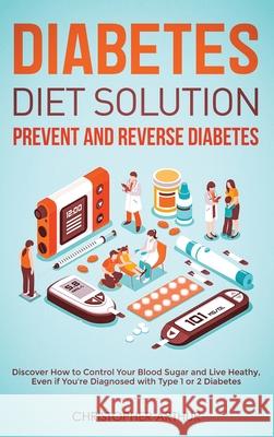 Diabetes Diet Solution: Prevent and Reverse Diabetes: Discover How to Control Your Blood Sugar and Live Heathy, Even if You're Diagnosed with Christopher Arthur 9781952083396 Native Publisher - książka