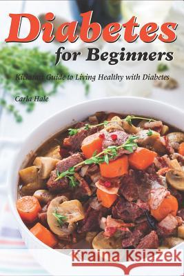 Diabetes for Beginners: Kickstart Guide to Living Healthy with Diabetes Carla Hale 9781795038041 Independently Published - książka
