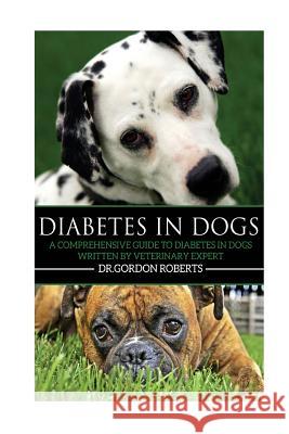 Diabetes in Dogs: A Comprehensive Guide to Diabetes in Dogs Gordon Robert 9781511652681 Createspace Independent Publishing Platform - książka