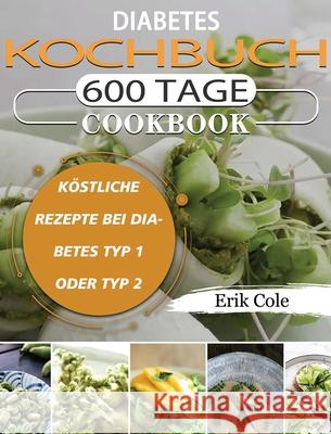 Diabetes Kochbuch: 600 Tage Köstliche Rezepte bei Diabetes Typ 1 oder Typ 2 Cole, Erik 9781803670850 Fang Chen - książka