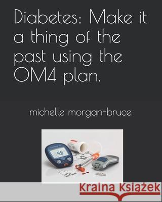 Diabetes: Make it a thing of the past using the OM4 plan. - Michelle Morgan-Bruce 9781082485008 Independently Published - książka