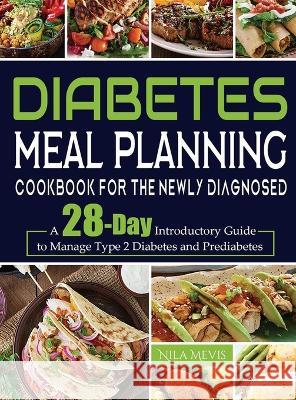 Diabetes Meal Planning Cookbook for the Newly Diagnosed: A 28-Day Introductory Guide to Manage Type 2 Diabetes and Prediabetes Nila Mevis   9781804141779 Kive Nane - książka
