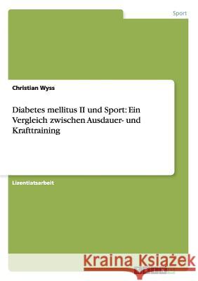 Diabetes mellitus II und Sport: Ein Vergleich zwischen Ausdauer- und Krafttraining Christian Wyss 9783656276234 Grin Publishing - książka