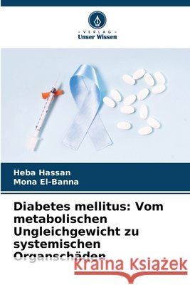 Diabetes mellitus: Vom metabolischen Ungleichgewicht zu systemischen Organschäden Hassan, Heba, El-Banna, Mona 9786209630200 Verlag Unser Wissen - książka
