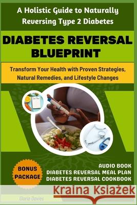 Diabetes Reversal Blueprint: A Holistic Guide to Naturally Reversing Type 2 Diabetes: Harnessing the Power of Nature to Reverse Diabetes Across All Stages and Types Gloria Davies 9798327764347 Independently Published - książka