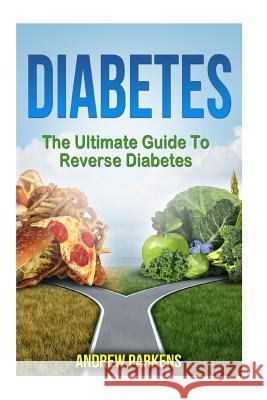 Diabetes: The Ultimate Guide To Reverse Diabetes Parkens, Andrew 9781543132830 Createspace Independent Publishing Platform - książka