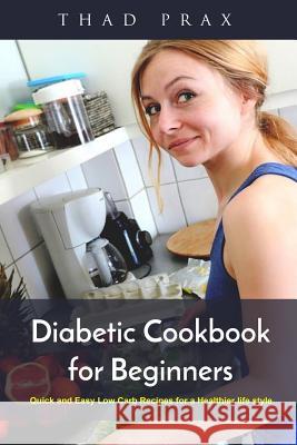 Diabetic Cookbook for Beginners: Quick and Easy Low Carb Recipes for a Healthier life style Prax, Thad 9781982055417 Createspace Independent Publishing Platform - książka